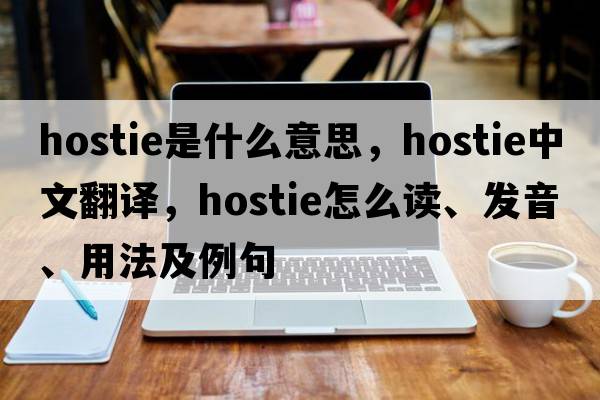 hostie是什么意思，hostie中文翻譯，hostie怎么讀、發(fā)音、用法及例句