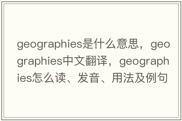 geographies是什么意思，geographies中文翻譯，geographies怎么讀、發(fā)音、用法及例句