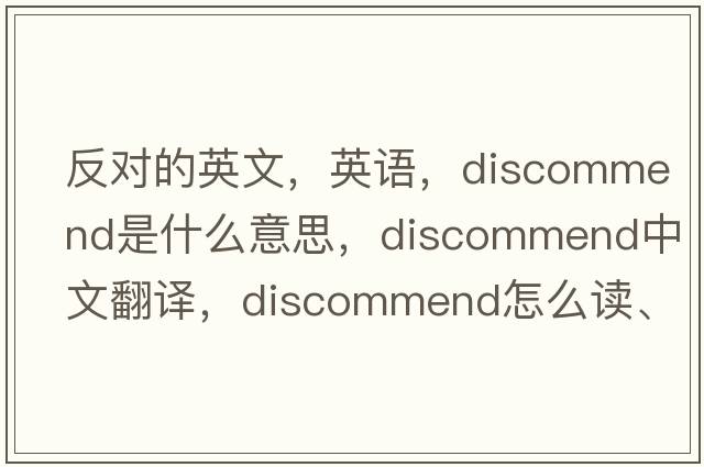 反對的英文，英語(yǔ)，discommend是什么意思，discommend中文翻譯，discommend怎么讀、發(fā)音、用法及例句