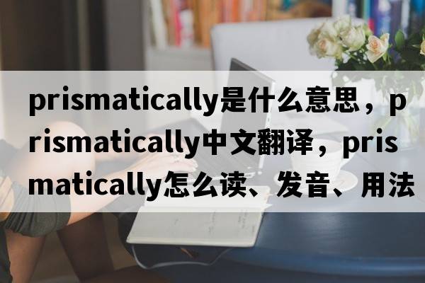 prismatically是什么意思，prismatically中文翻譯，prismatically怎么讀、發(fā)音、用法及例句