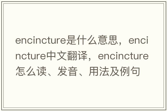 encincture是什么意思，encincture中文翻譯，encincture怎么讀、發(fā)音、用法及例句