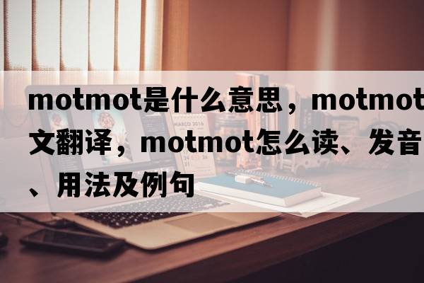 motmot是什么意思，motmot中文翻譯，motmot怎么讀、發(fā)音、用法及例句