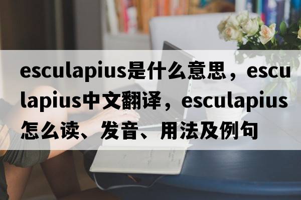 Esculapius是什么意思，Esculapius中文翻譯，Esculapius怎么讀、發(fā)音、用法及例句