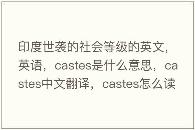 印度世襲的社會(huì )等級的英文，英語(yǔ)，castes是什么意思，castes中文翻譯，castes怎么讀、發(fā)音、用法及例句