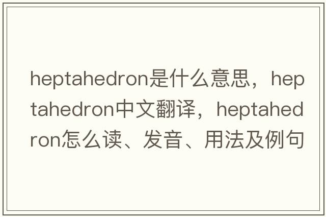 heptahedron是什么意思，heptahedron中文翻譯，heptahedron怎么讀、發(fā)音、用法及例句