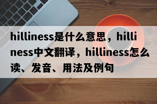 hilliness是什么意思，hilliness中文翻譯，hilliness怎么讀、發(fā)音、用法及例句