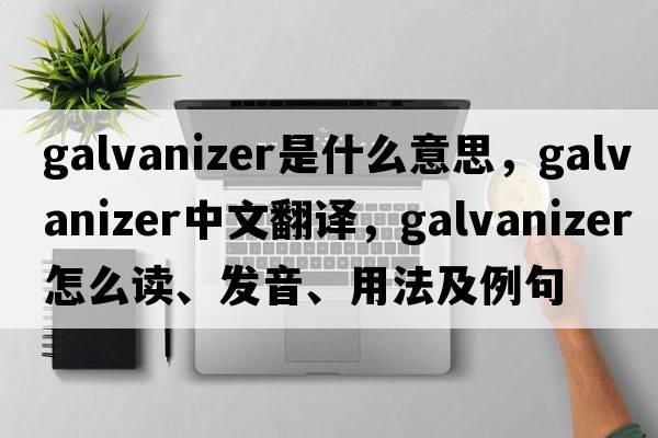 galvanizer是什么意思，galvanizer中文翻譯，galvanizer怎么讀、發(fā)音、用法及例句