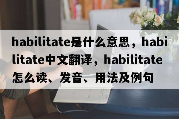 habilitate是什么意思，habilitate中文翻譯，habilitate怎么讀、發(fā)音、用法及例句