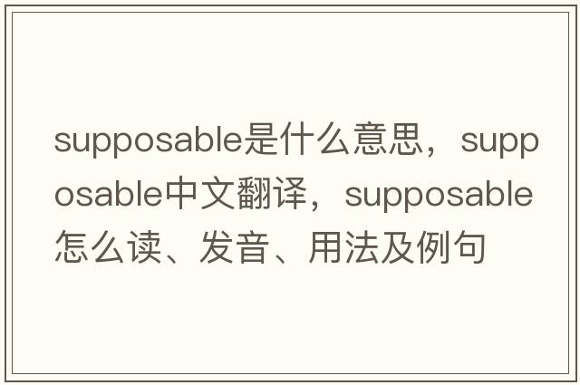 supposable是什么意思，supposable中文翻譯，supposable怎么讀、發(fā)音、用法及例句