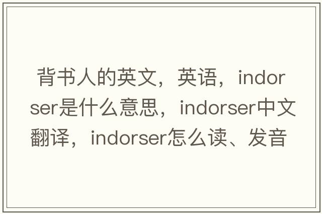  背書(shū)人的英文，英語(yǔ)，indorser是什么意思，indorser中文翻譯，indorser怎么讀、發(fā)音、用法及例句