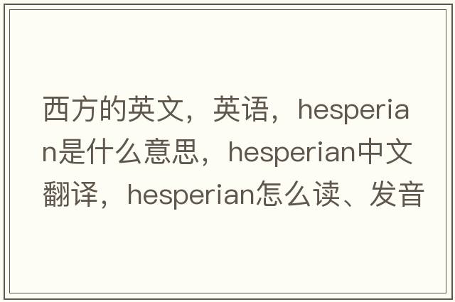 西方的英文，英語(yǔ)，Hesperian是什么意思，Hesperian中文翻譯，Hesperian怎么讀、發(fā)音、用法及例句