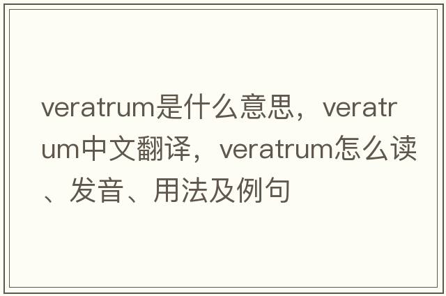 veratrum是什么意思，veratrum中文翻譯，veratrum怎么讀、發(fā)音、用法及例句