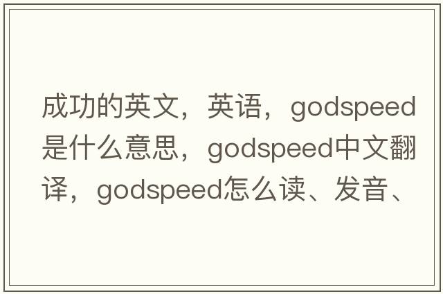 成功的英文，英語(yǔ)，godspeed是什么意思，godspeed中文翻譯，godspeed怎么讀、發(fā)音、用法及例句
