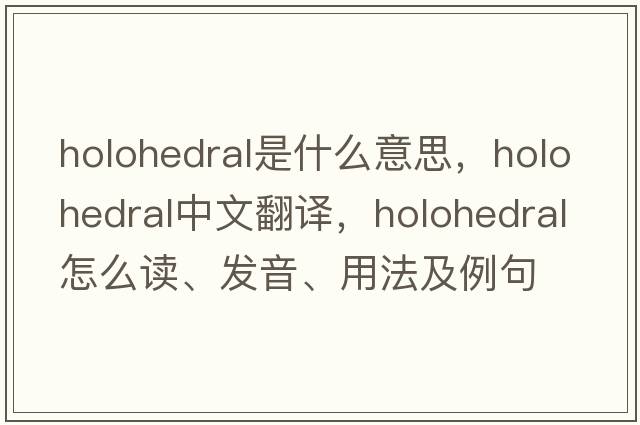 holohedral是什么意思，holohedral中文翻譯，holohedral怎么讀、發(fā)音、用法及例句