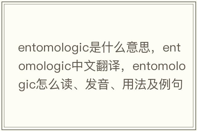 entomologic是什么意思，entomologic中文翻譯，entomologic怎么讀、發(fā)音、用法及例句