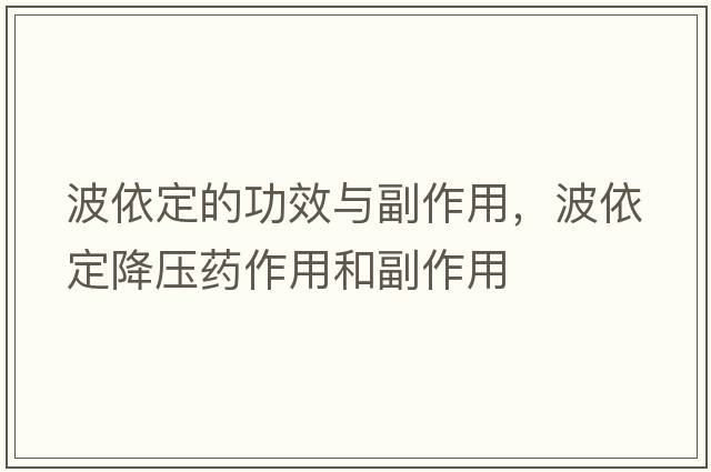 波依定的功效與副作用，波依定降壓藥作用和副作用
