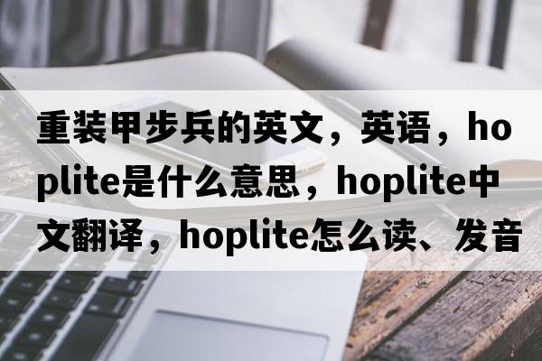 重裝甲步兵的英文，英語(yǔ)，hoplite是什么意思，hoplite中文翻譯，hoplite怎么讀、發(fā)音、用法及例句