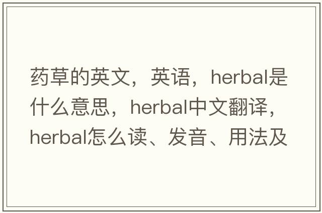藥草的英文，英語(yǔ)，herbal是什么意思，herbal中文翻譯，herbal怎么讀、發(fā)音、用法及例句