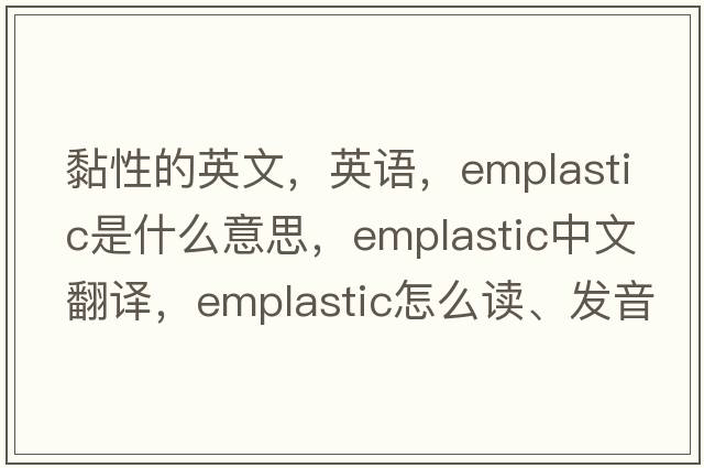 黏性的英文，英語(yǔ)，emplastic是什么意思，emplastic中文翻譯，emplastic怎么讀、發(fā)音、用法及例句