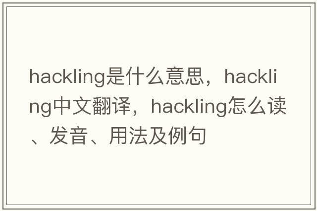 hackling是什么意思，hackling中文翻譯，hackling怎么讀、發(fā)音、用法及例句