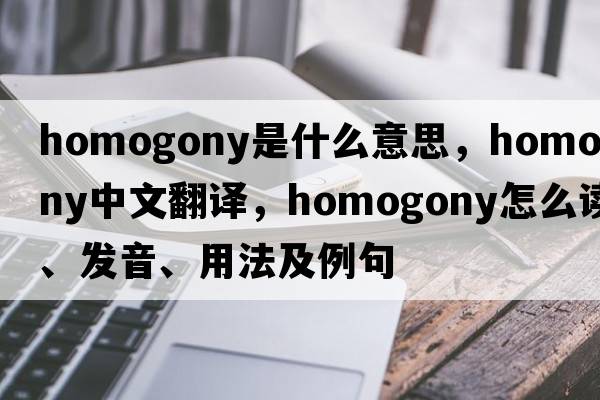 homogony是什么意思，homogony中文翻譯，homogony怎么讀、發(fā)音、用法及例句