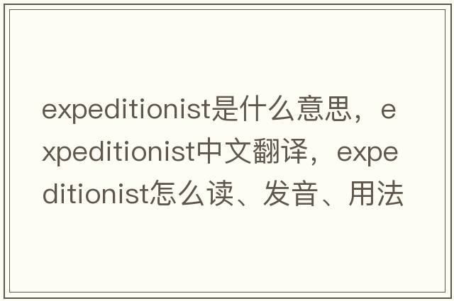 expeditionist是什么意思，expeditionist中文翻譯，expeditionist怎么讀、發(fā)音、用法及例句