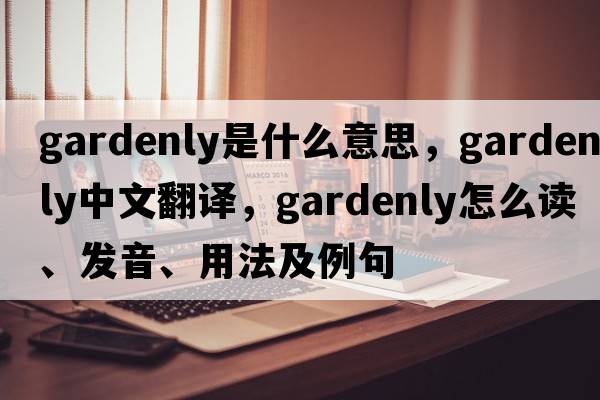 gardenly是什么意思，gardenly中文翻譯，gardenly怎么讀、發(fā)音、用法及例句