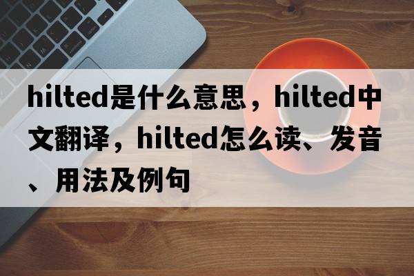 hilted是什么意思，hilted中文翻譯，hilted怎么讀、發(fā)音、用法及例句
