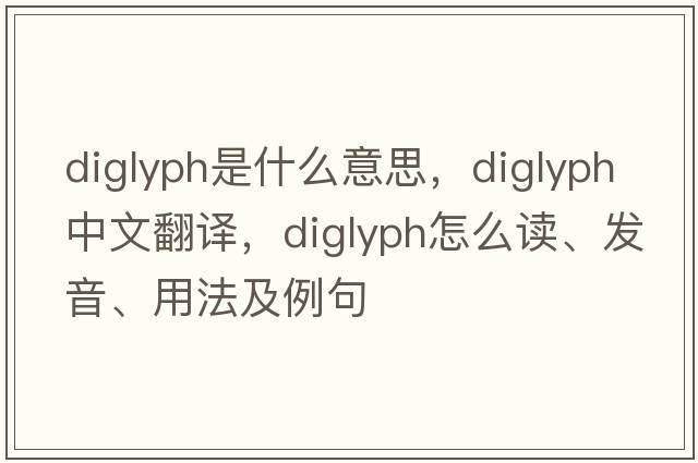 diglyph是什么意思，diglyph中文翻譯，diglyph怎么讀、發(fā)音、用法及例句