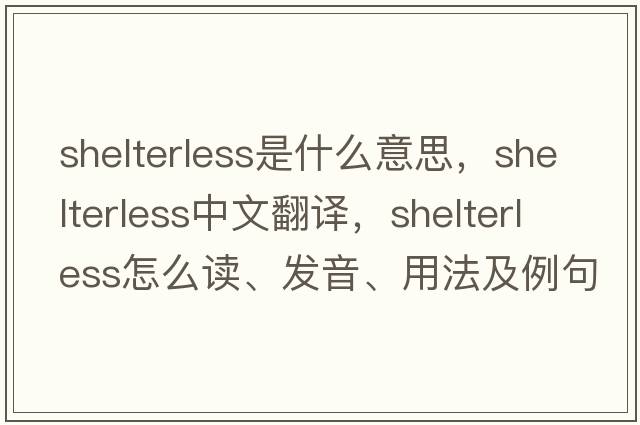 shelterless是什么意思，shelterless中文翻譯，shelterless怎么讀、發(fā)音、用法及例句