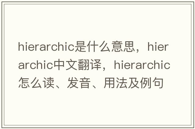 hierarchic是什么意思，hierarchic中文翻譯，hierarchic怎么讀、發(fā)音、用法及例句