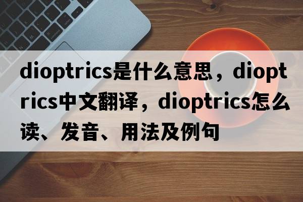 dioptrics是什么意思，dioptrics中文翻譯，dioptrics怎么讀、發(fā)音、用法及例句