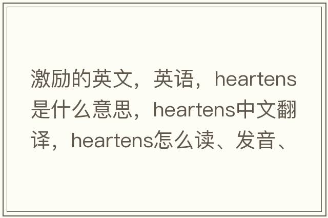 激勵的英文，英語(yǔ)，heartens是什么意思，heartens中文翻譯，heartens怎么讀、發(fā)音、用法及例句