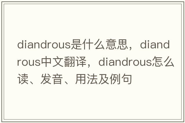 diandrous是什么意思，diandrous中文翻譯，diandrous怎么讀、發(fā)音、用法及例句
