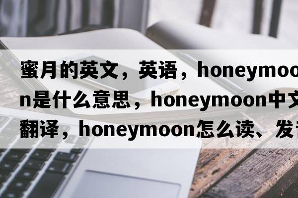 蜜月的英文，英語(yǔ)，honeymoon是什么意思，honeymoon中文翻譯，honeymoon怎么讀、發(fā)音、用法及例句
