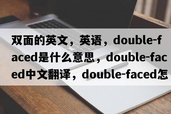 雙面的英文，英語(yǔ)，double-faced是什么意思，double-faced中文翻譯，double-faced怎么讀、發(fā)音、用法及例句