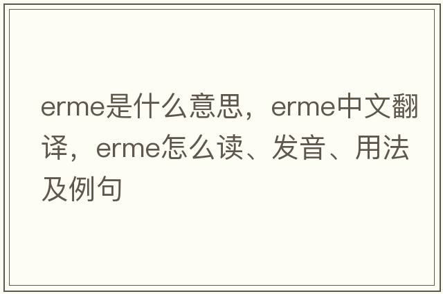 ERME是什么意思，ERME中文翻譯，ERME怎么讀、發(fā)音、用法及例句