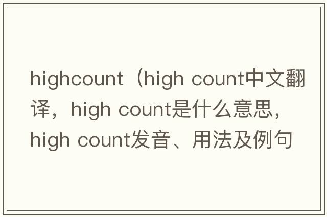 highcount（high count中文翻譯，high count是什么意思，high count發(fā)音、用法及例句）