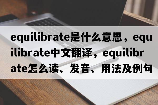 equilibrate是什么意思，equilibrate中文翻譯，equilibrate怎么讀、發(fā)音、用法及例句