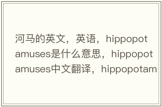 河馬的英文，英語(yǔ)，hippopotamuses是什么意思，hippopotamuses中文翻譯，hippopotamuses怎么讀、發(fā)音、用法及例句