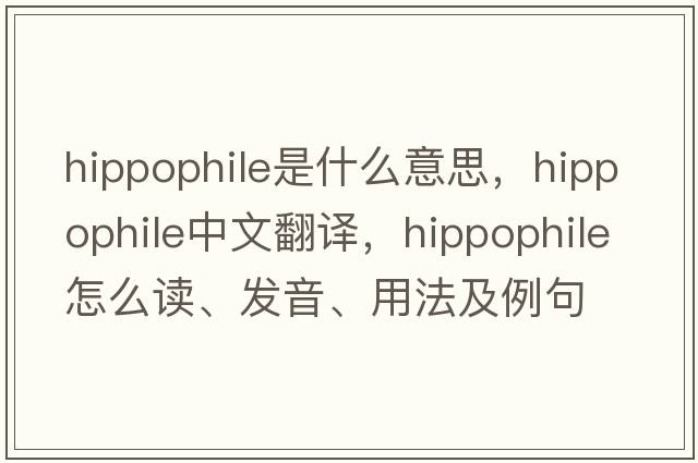 hippophile是什么意思，hippophile中文翻譯，hippophile怎么讀、發(fā)音、用法及例句