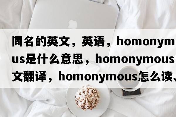 同名的英文，英語(yǔ)，homonymous是什么意思，homonymous中文翻譯，homonymous怎么讀、發(fā)音、用法及例句