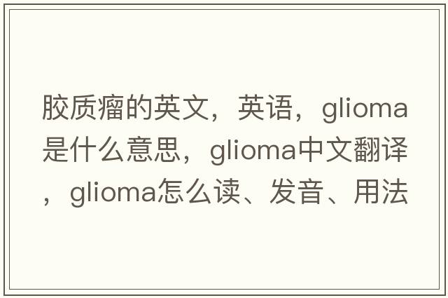 膠質(zhì)瘤的英文，英語(yǔ)，glioma是什么意思，glioma中文翻譯，glioma怎么讀、發(fā)音、用法及例句