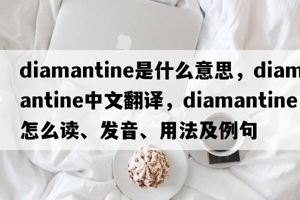 diamantine是什么意思，diamantine中文翻譯，diamantine怎么讀、發(fā)音、用法及例句