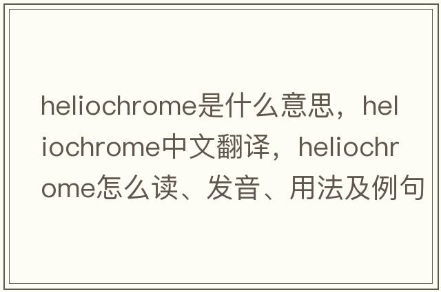 heliochrome是什么意思，heliochrome中文翻譯，heliochrome怎么讀、發(fā)音、用法及例句