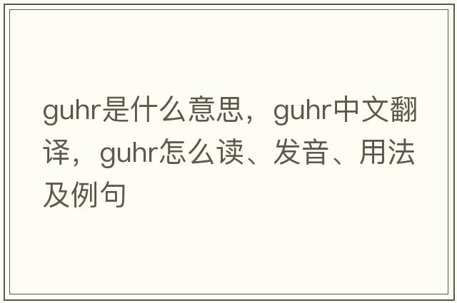guhr是什么意思，guhr中文翻譯，guhr怎么讀、發(fā)音、用法及例句