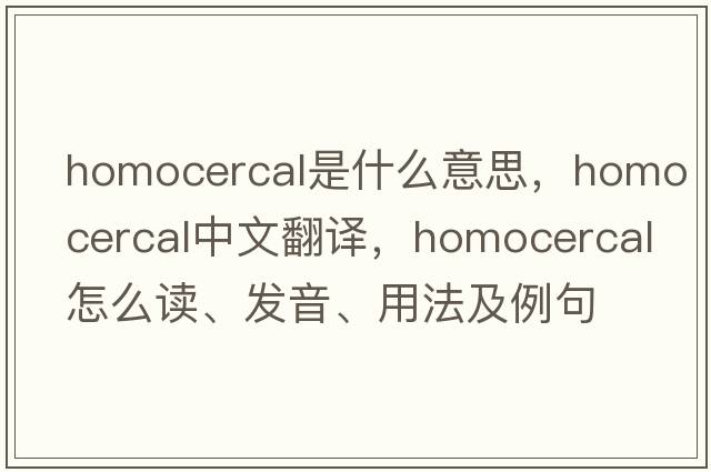 homocercal是什么意思，homocercal中文翻譯，homocercal怎么讀、發(fā)音、用法及例句