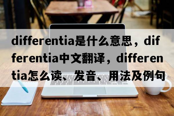 differentia是什么意思，differentia中文翻譯，differentia怎么讀、發(fā)音、用法及例句