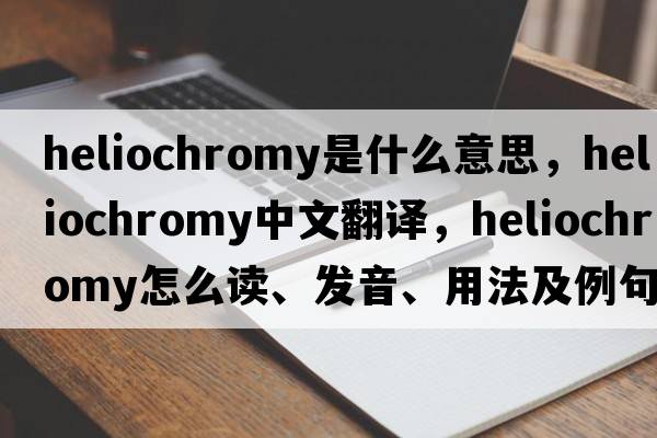 heliochromy是什么意思，heliochromy中文翻譯，heliochromy怎么讀、發(fā)音、用法及例句