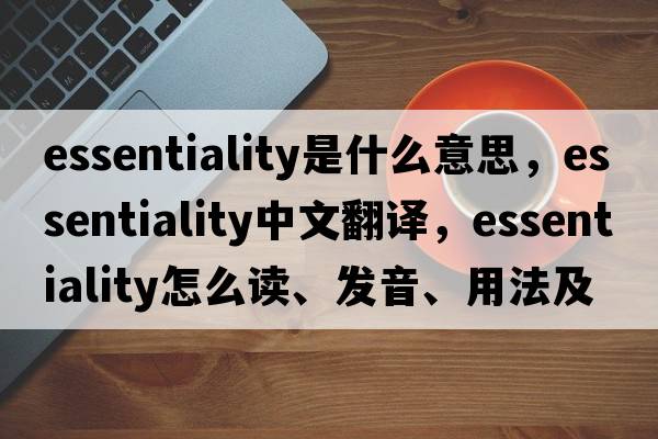 essentiality是什么意思，essentiality中文翻譯，essentiality怎么讀、發(fā)音、用法及例句